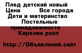 Плед детский новый  › Цена ­ 600 - Все города Дети и материнство » Постельные принадлежности   . Карелия респ.